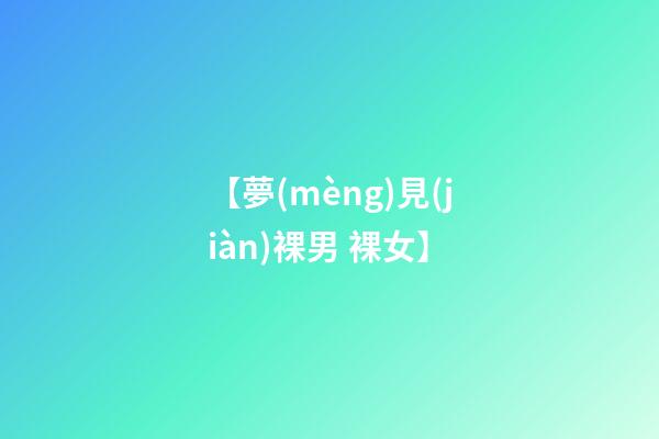 【夢(mèng)見(jiàn)裸男 裸女】